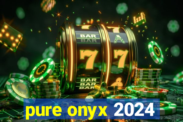pure onyx 2024